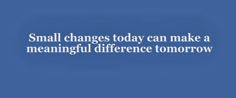 Small changes today can make meaningful difference tomorrow